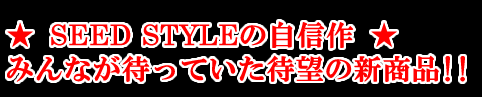 ★SEEDSYTLEの自信作★みんなが待っていた待望の新商品！！