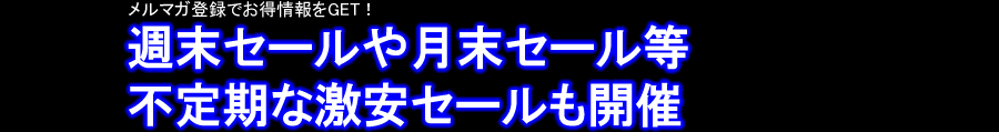 メルマガ登録でお得情報をGET！　週末セールや月末セール等不定期な激安セールも開催