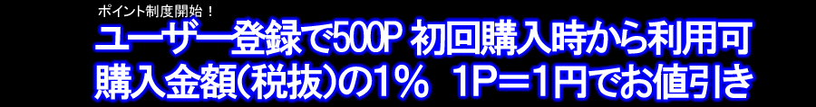 ポイント制度開始！ユーザー登録で５００Ｐ 購入金額（税抜）の１％ １Ｐ＝１円でお値引き